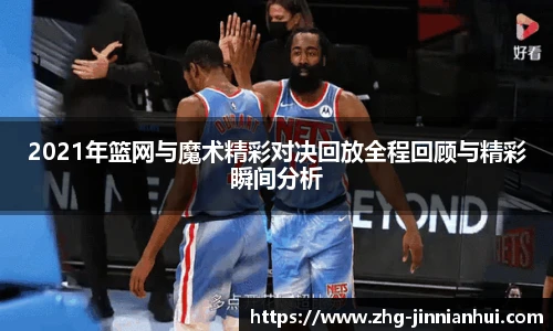 2021年篮网与魔术精彩对决回放全程回顾与精彩瞬间分析