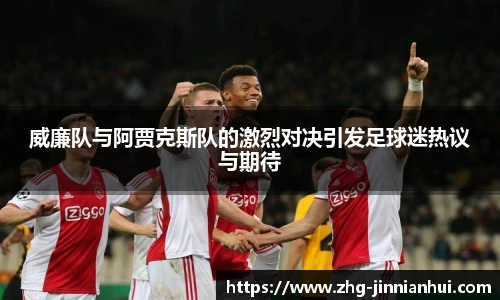 威廉队与阿贾克斯队的激烈对决引发足球迷热议与期待