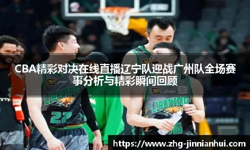 CBA精彩对决在线直播辽宁队迎战广州队全场赛事分析与精彩瞬间回顾