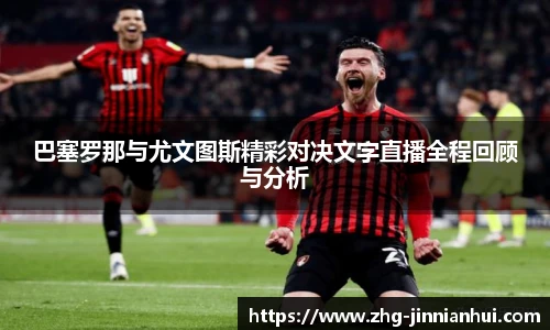 巴塞罗那与尤文图斯精彩对决文字直播全程回顾与分析