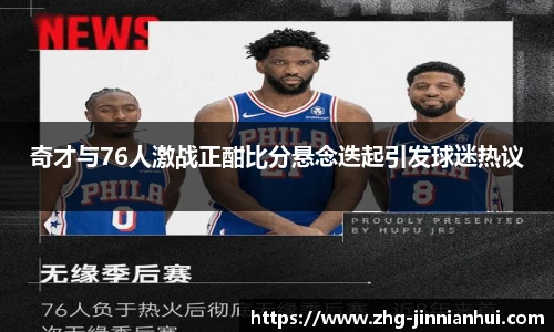 奇才与76人激战正酣比分悬念迭起引发球迷热议