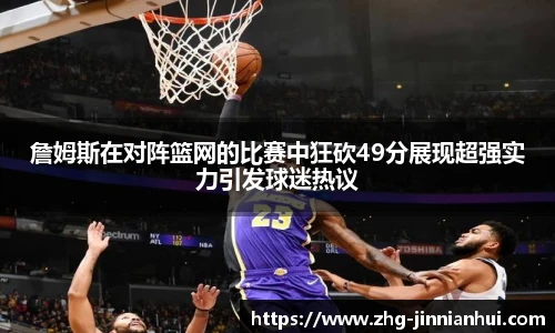 詹姆斯在对阵篮网的比赛中狂砍49分展现超强实力引发球迷热议