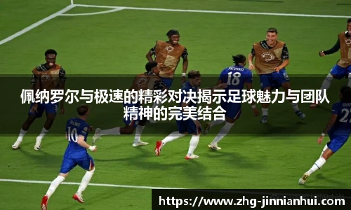佩纳罗尔与极速的精彩对决揭示足球魅力与团队精神的完美结合