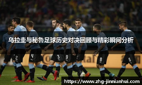 乌拉圭与秘鲁足球历史对决回顾与精彩瞬间分析