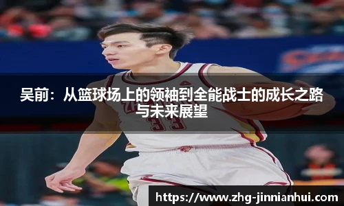 吴前：从篮球场上的领袖到全能战士的成长之路与未来展望